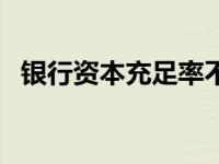 银行资本充足率不得低于 银行资本充足率 