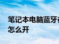 笔记本电脑蓝牙在哪里打开 笔记本电脑蓝牙怎么开 