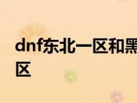 dnf东北一区和黑龙江一区哪个好 dnf东北一区 