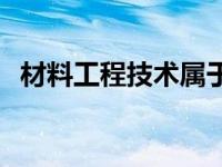 材料工程技术属于什么大类 材料工程技术 