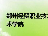 郑州经贸职业技术学院专业 郑州经贸职业技术学院 