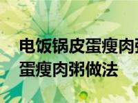 电饭锅皮蛋瘦肉粥的做法家常窍门 电饭锅皮蛋瘦肉粥做法 