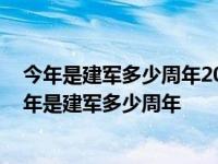 今年是建军多少周年2022八一建军节军转警座谈会发言 今年是建军多少周年 