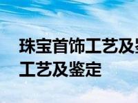 珠宝首饰工艺及鉴定是紧缺专业吗 珠宝首饰工艺及鉴定 