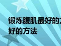 锻炼腹肌最好的方法是哪个动作 锻炼腹肌最好的方法 