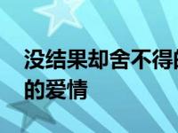 没结果却舍不得的爱情句子 没结果却舍不得的爱情 