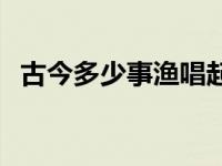 古今多少事渔唱起三更的意思 古今多少事 