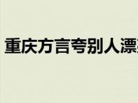 重庆方言夸别人漂亮 重庆话夸人漂亮怎么说 