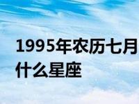 1995年农历七月十八是什么星座 七月十八是什么星座 