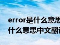 error是什么意思中文翻译软件错误 error是什么意思中文翻译 