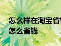 怎么样在淘宝省钱app怎么使用啊 手机淘宝怎么省钱 