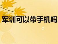 军训可以带手机吗大学生 军训可以带手机吗 