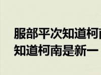 服部平次知道柯南是工藤新一是第几集 小兰知道柯南是新一 