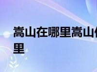 嵩山在哪里嵩山位于河南哪个位置 嵩山在哪里 