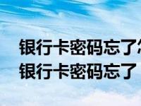 银行卡密码忘了怎么办手机上可以改密码吗 银行卡密码忘了 