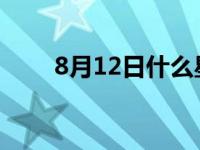 8月12日什么星座 2月8日什么星座 