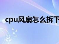 cpu风扇怎么拆下来图解 cpu风扇怎么拆图解 