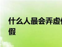 什么人最会弄虚作假的人 什么人最会弄虚作假 