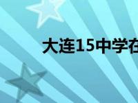 大连15中学在哪个位置 大连15中 