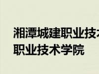 湘潭城建职业技术学院有哪些专业 湘潭城建职业技术学院 