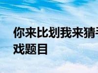 你来比划我来猜手机游戏 你来比划我来猜游戏题目 