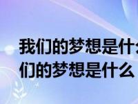 我们的梦想是什么我们的愿望是什么歌曲 我们的梦想是什么 