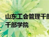 山东工会管理干部学院还在吗? 山东工会管理干部学院 