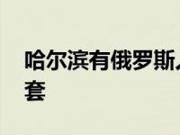 哈尔滨有俄罗斯人多吗 哈尔滨哪有俄罗斯全套 