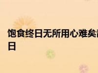 饱食终日无所用心难矣哉不有博弈者乎为之犹贤乎已 饱食终日 