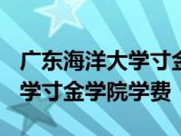 广东海洋大学寸金学院学费2020 广东海洋大学寸金学院学费 