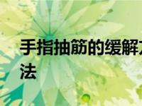 手指抽筋的缓解方法视频 手指抽筋的缓解方法 