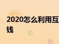 2020怎么利用互联网挣钱 如何利用互联网挣钱 