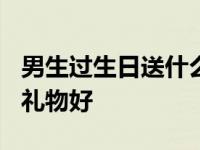 男生过生日送什么礼物合适? 男生过生日送啥礼物好 