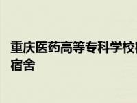 重庆医药高等专科学校宿舍有空调吗 重庆医药高等专科学校宿舍 