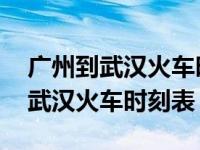 广州到武汉火车时刻表查询最新消息 广州到武汉火车时刻表 