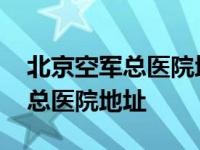 北京空军总医院地址坐地铁西站到 北京空军总医院地址 