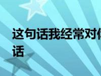 这句话我经常对你讲 你像嘴巴的一块糖 这句话 