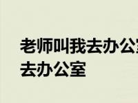 老师叫我去办公室心理描写100字 老师叫我去办公室 