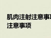 肌肉注射注意事项及并发症的处理 肌肉注射注意事项 