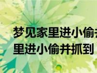 梦见家里进小偷并抓到还是认识的人 梦见家里进小偷并抓到 