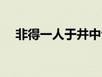 非得一人于井中也于字是什么意思 非得 