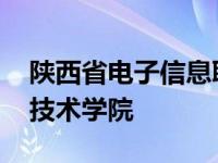 陕西省电子信息职业学校 陕西电子信息职业技术学院 