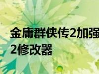 金庸群侠传2加强版修改器怎么用 金庸群侠传2修改器 