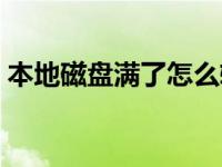 本地磁盘满了怎么转移 本地磁盘满了怎么办 