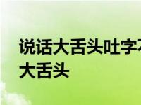 说话大舌头吐字不清怎么矫正 判断自己是否大舌头 