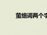 萤组词两个字的词 萤组词两个字 