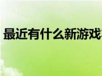 最近有什么新游戏本发布 最近有什么新游戏 