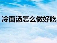 冷面汤怎么做好吃又简单 冷面汤的家常做法 