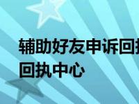 辅助好友申诉回执中心怎么弄 辅助好友申诉回执中心 