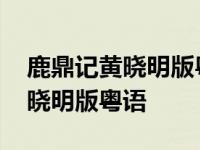 鹿鼎记黄晓明版粤语珠江频道配音 鹿鼎记黄晓明版粤语 